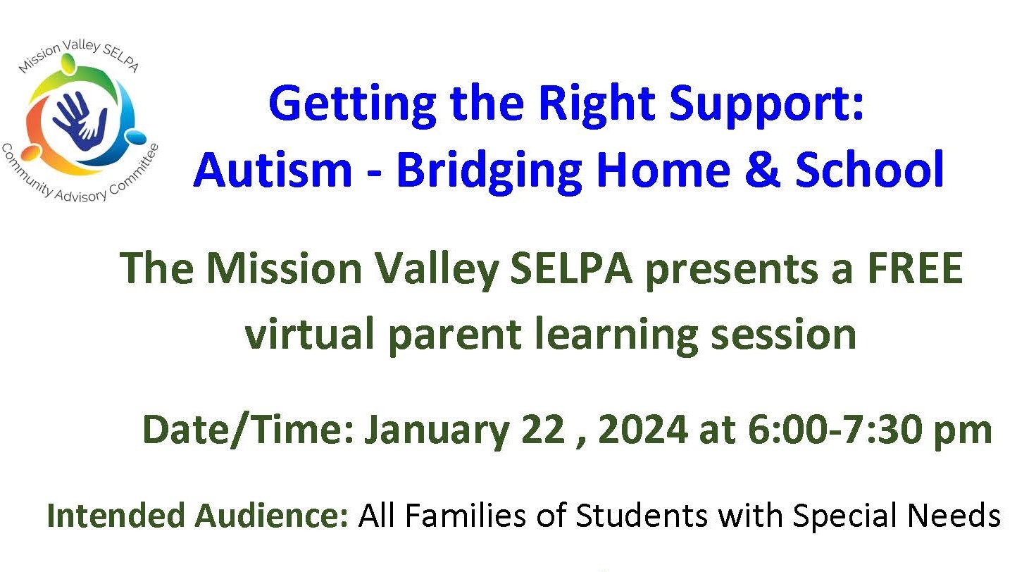Getting the Right Support: Autism - Bridging Home & School The Mission Valley SELPA presents a FREE virtual parent learning session Date/Time: January 22 , 2024 at 6:00-7:30 pm Intended Audience: All Families of Students with Special Needs